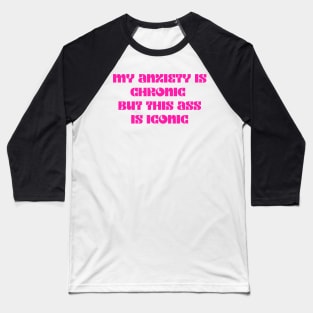 Pink My anxiety is chronic but this ass is iconic Baseball T-Shirt